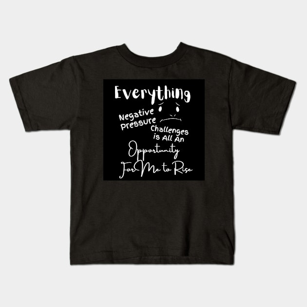 Everything Negative Pressure Challenges Is All An Opportunity For Me To Rise Kids T-Shirt by Clicks Clothes